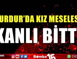 Burdur’da kız meselesi kanlı bitti