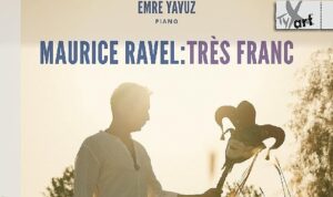 Emre Yavuz’dan Maurice Ravel’e Adanmış Yeni Albüm: Maurice Ravel: Très Franc