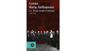 Lozan Barış Antlaşması’nın yıldönümünde konuyla ilgili en kapsamlı çalışma: “Lozan Barış Antlaşması 100. Yılında Tarafların Bakışıyla” sizlerle